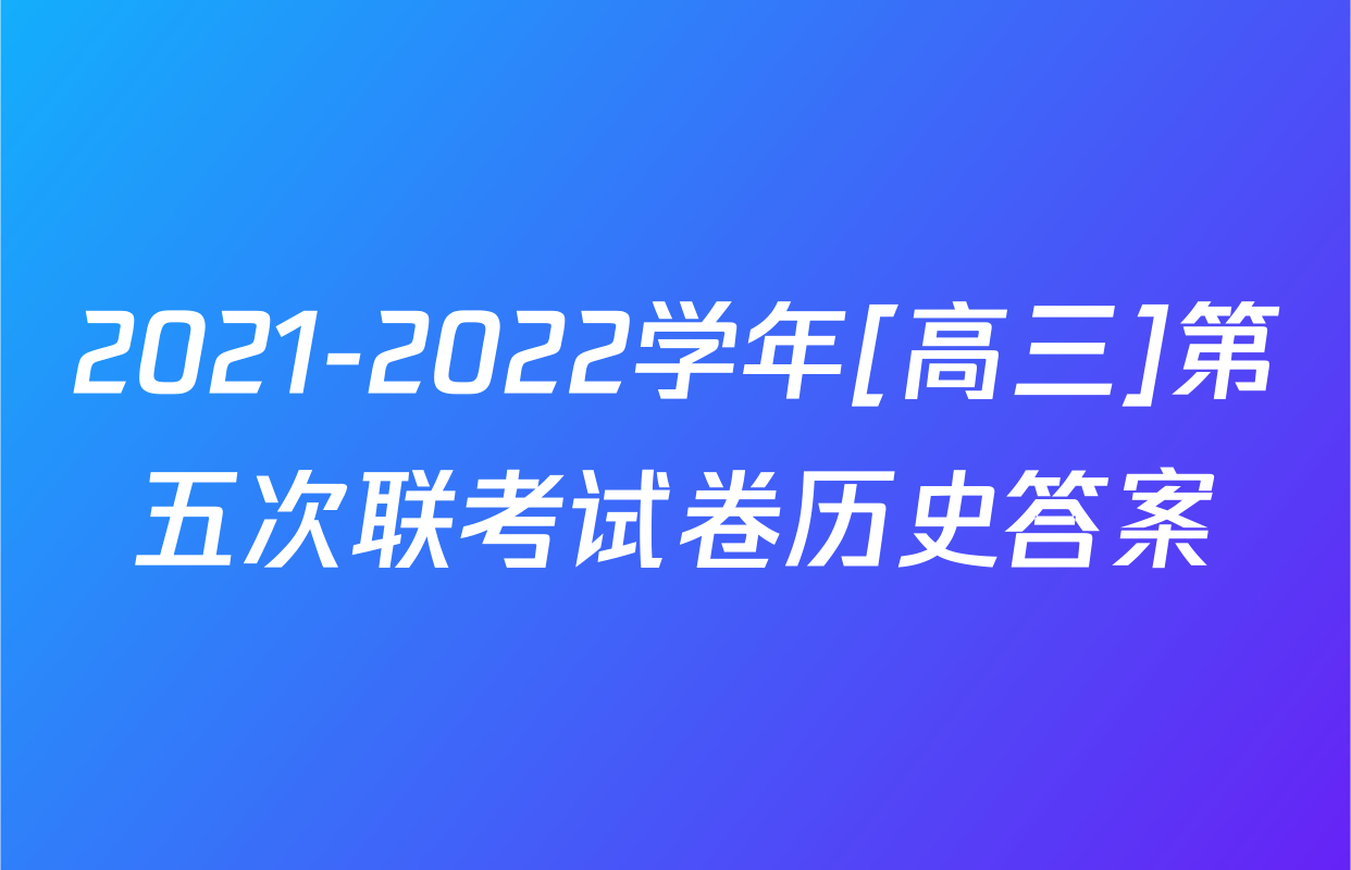 2021-2022学年[高三]第五次联考试卷历史答案