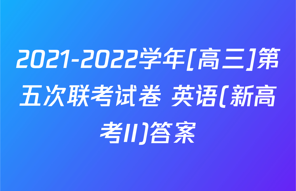 2021-2022学年[高三]第五次联考试卷 英语(新高考II)答案