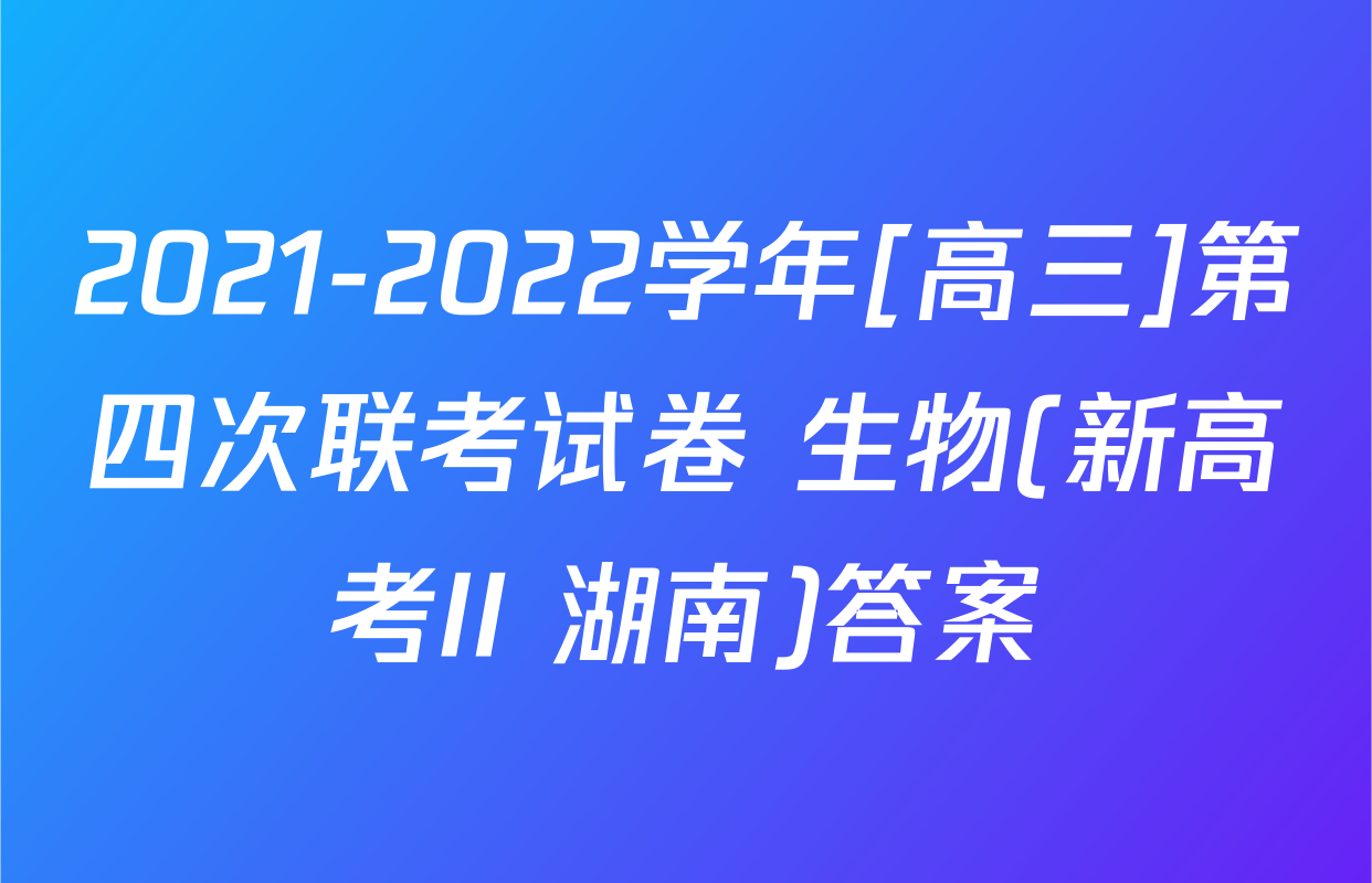 2021-2022学年[高三]第四次联考试卷 生物(新高考II 湖南)答案