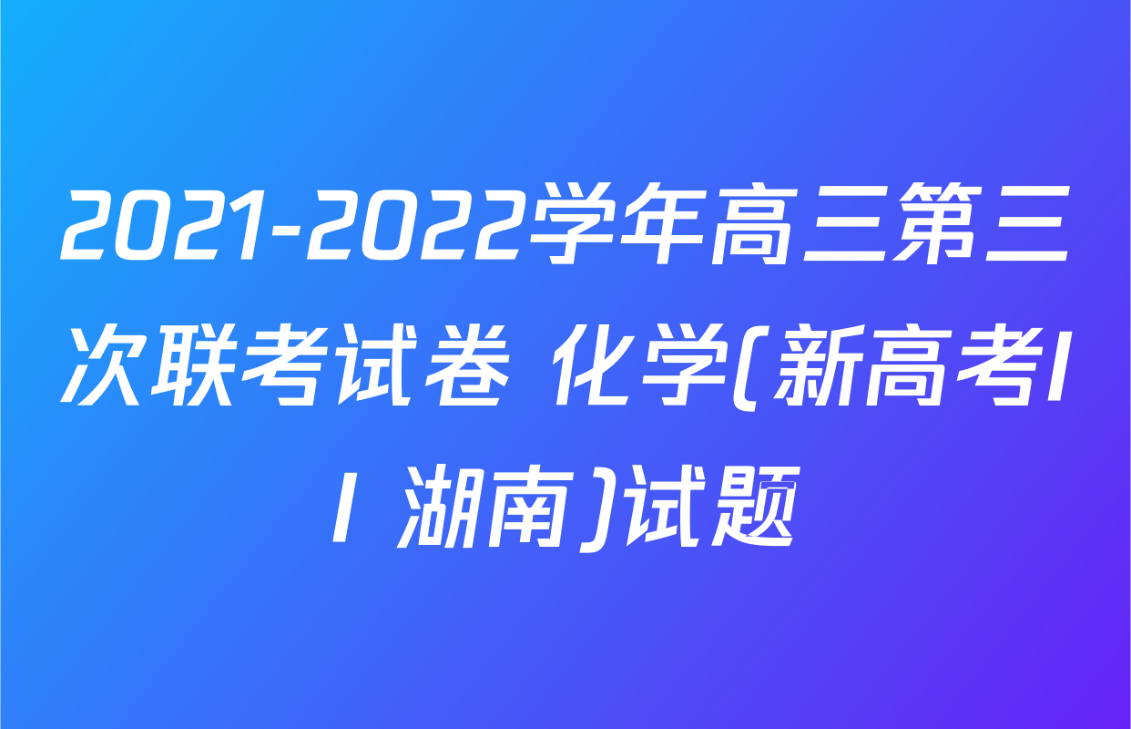 2021-2022学年高三第三次联考试卷 化学(新高考II 湖南)试题