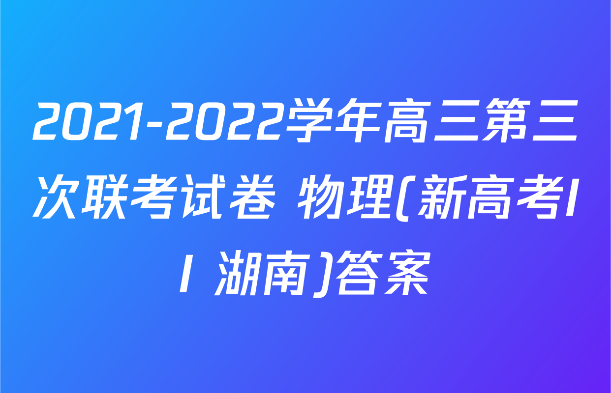2021-2022学年高三第三次联考试卷 物理(新高考II 湖南)答案