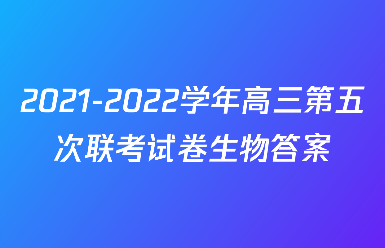 2021-2022学年高三第五次联考试卷生物答案