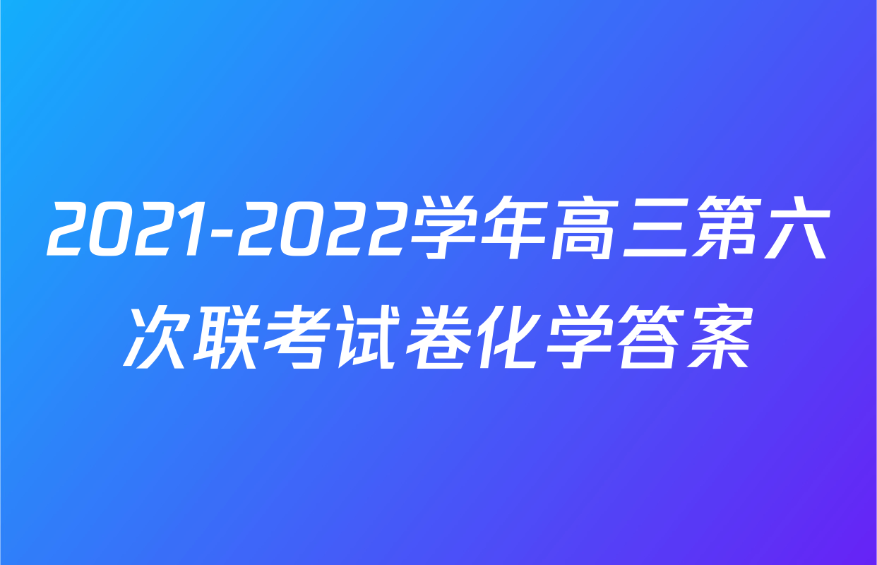 2021-2022学年高三第六次联考试卷化学答案