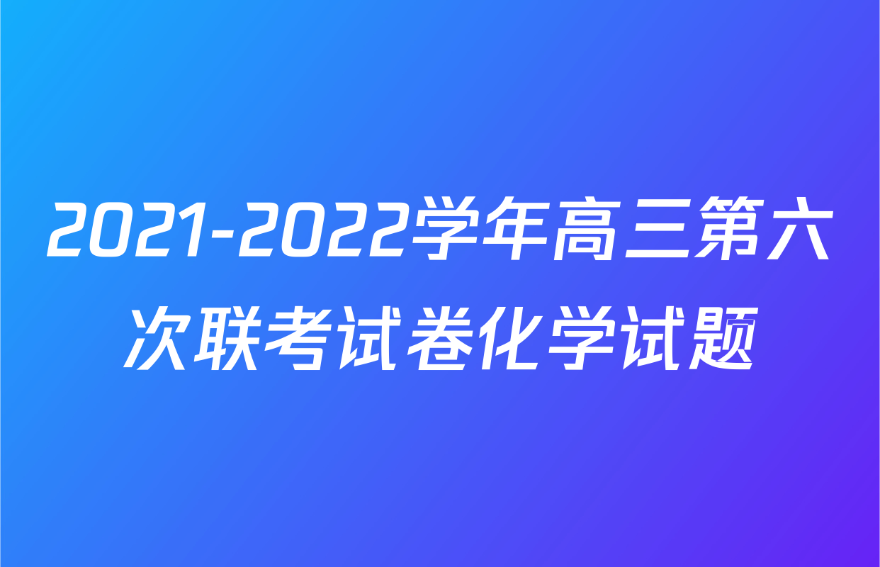 2021-2022学年高三第六次联考试卷化学试题