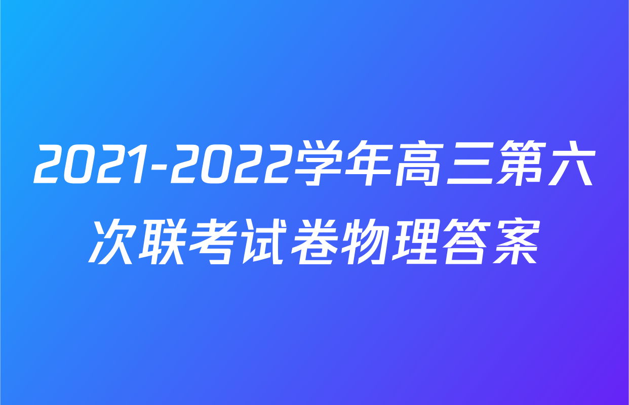 2021-2022学年高三第六次联考试卷物理答案