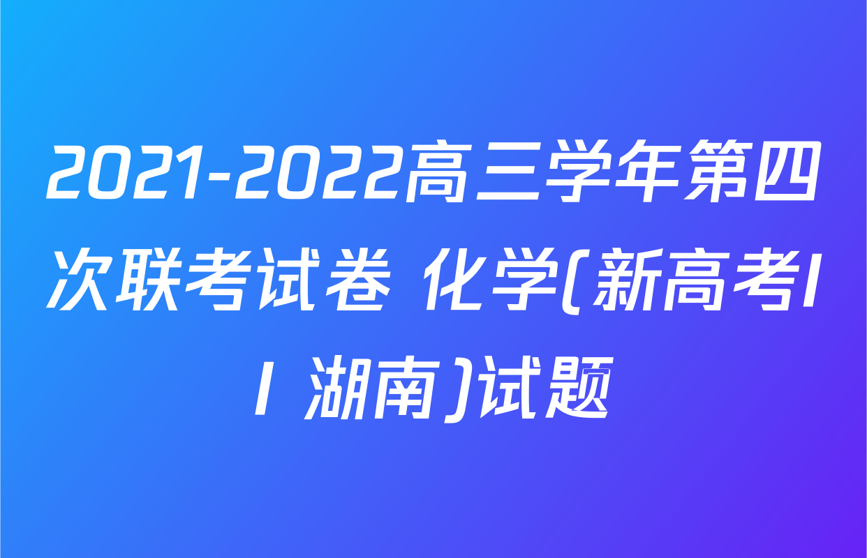 2021-2022高三学年第四次联考试卷 化学(新高考II 湖南)试题