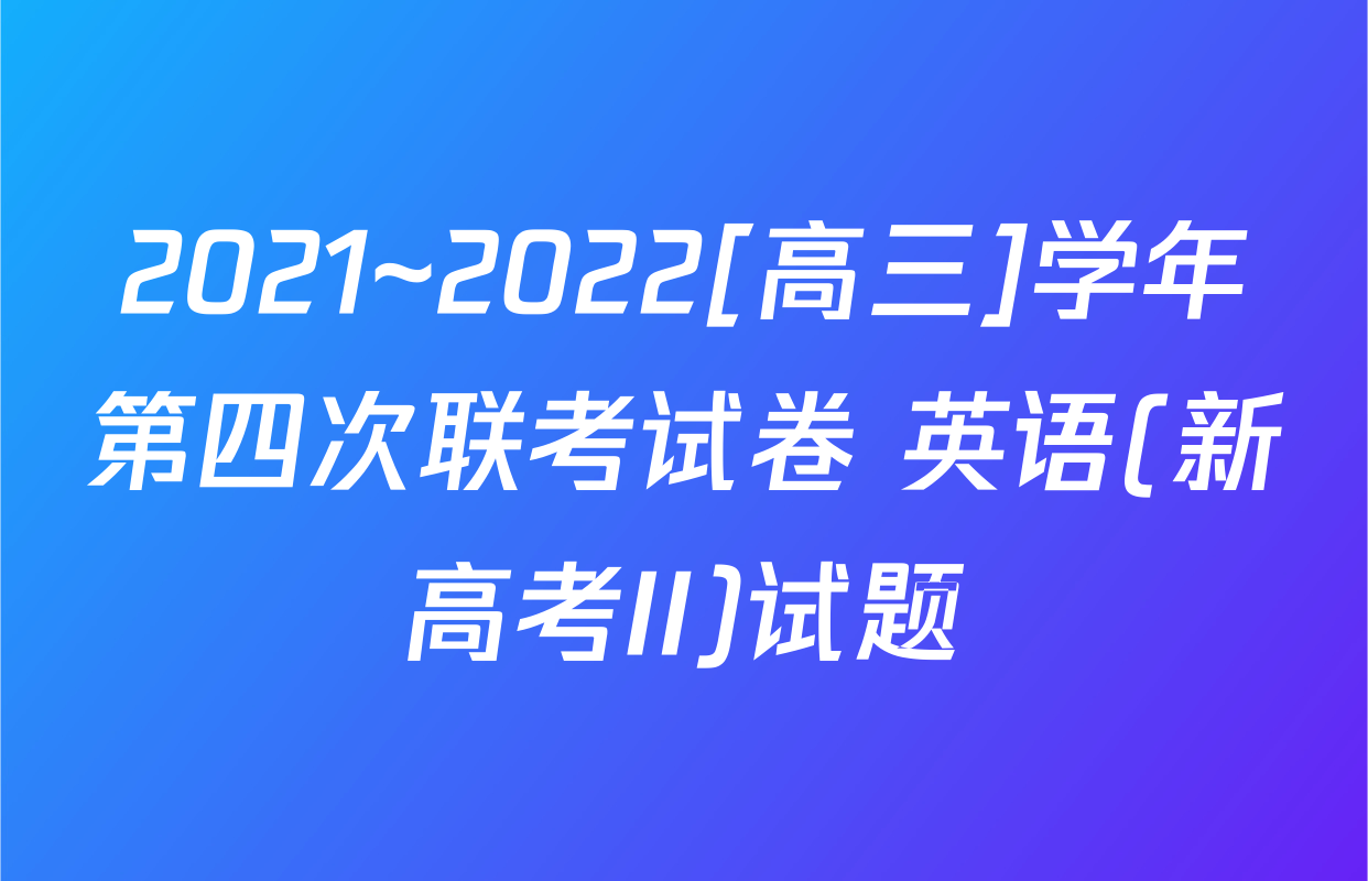 2021~2022[高三]学年第四次联考试卷 英语(新高考II)试题