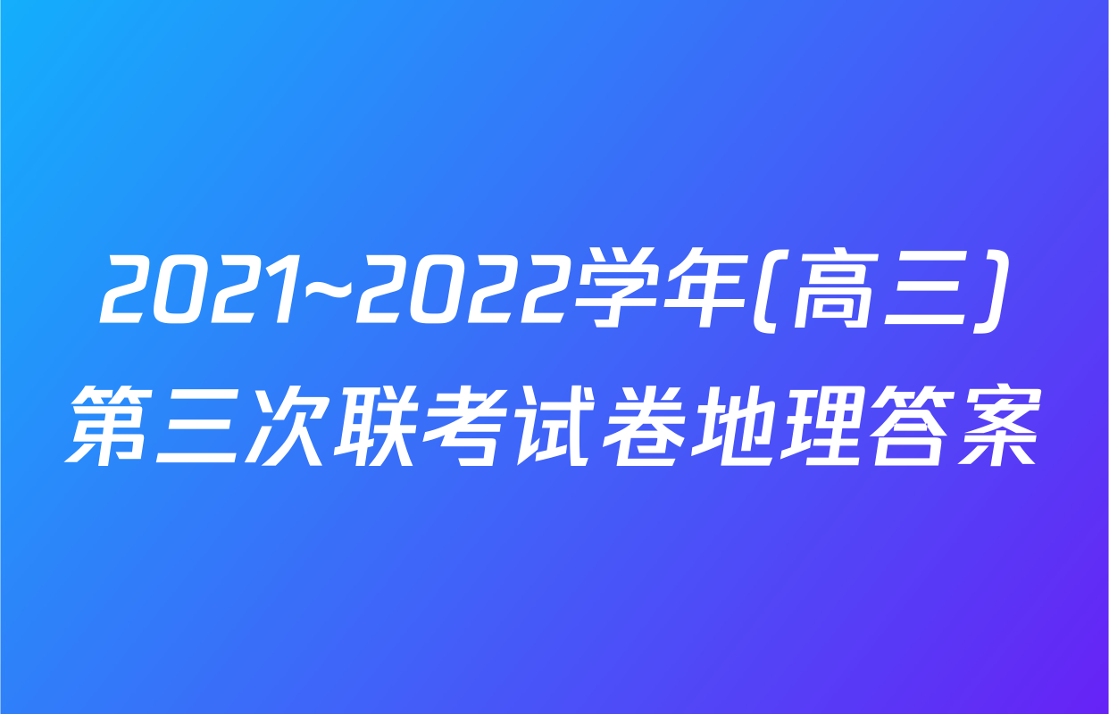 2021~2022学年(高三)第三次联考试卷地理答案