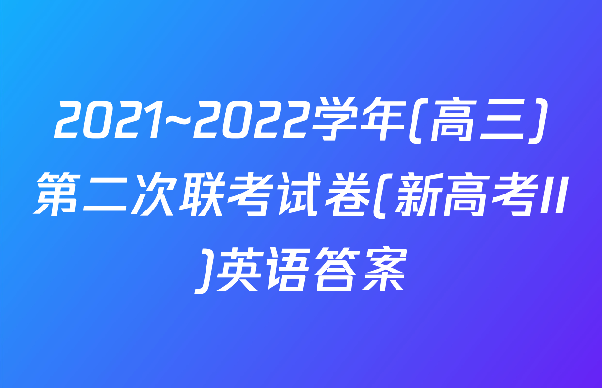 2021~2022学年(高三)第二次联考试卷(新高考II)英语答案