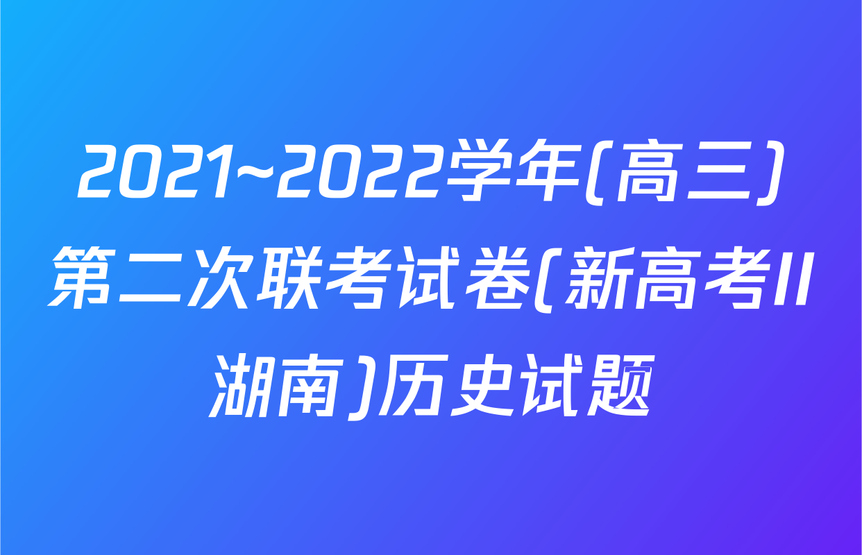 2021~2022学年(高三)第二次联考试卷(新高考II湖南)历史试题