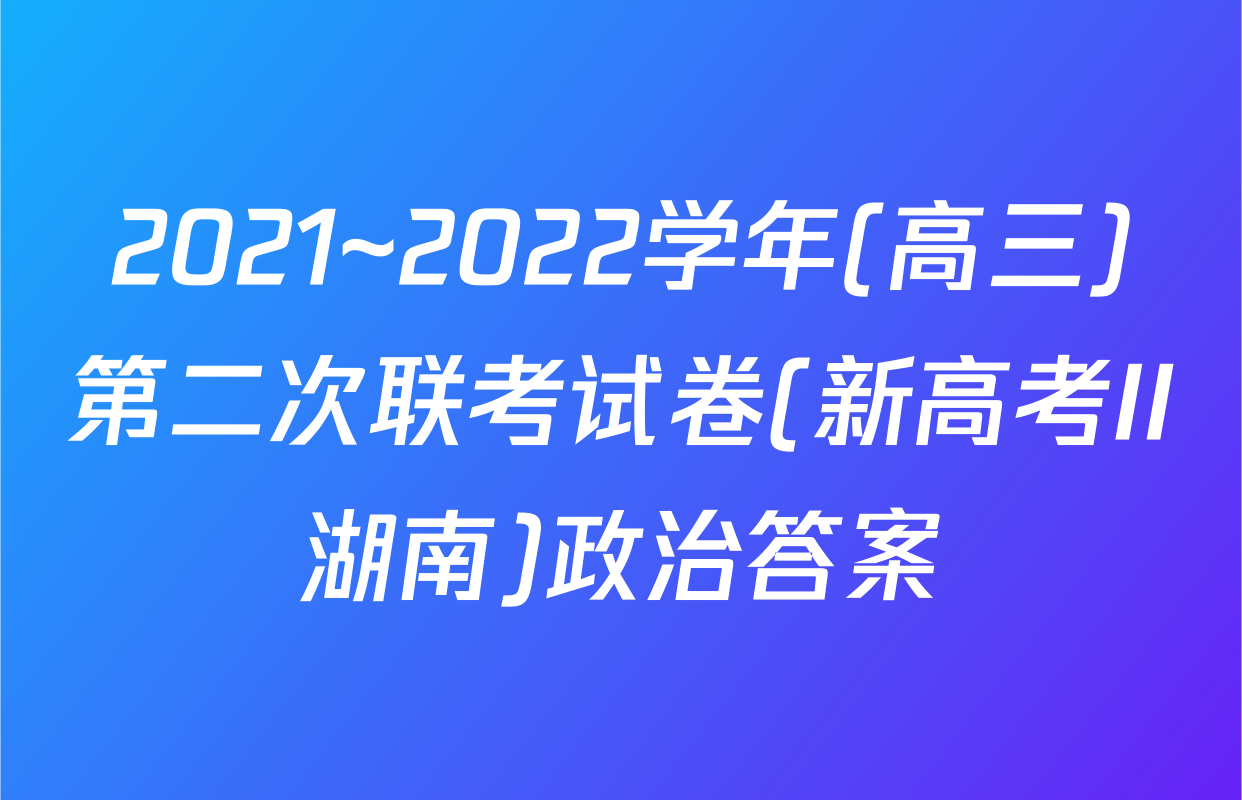 2021~2022学年(高三)第二次联考试卷(新高考II湖南)政治答案