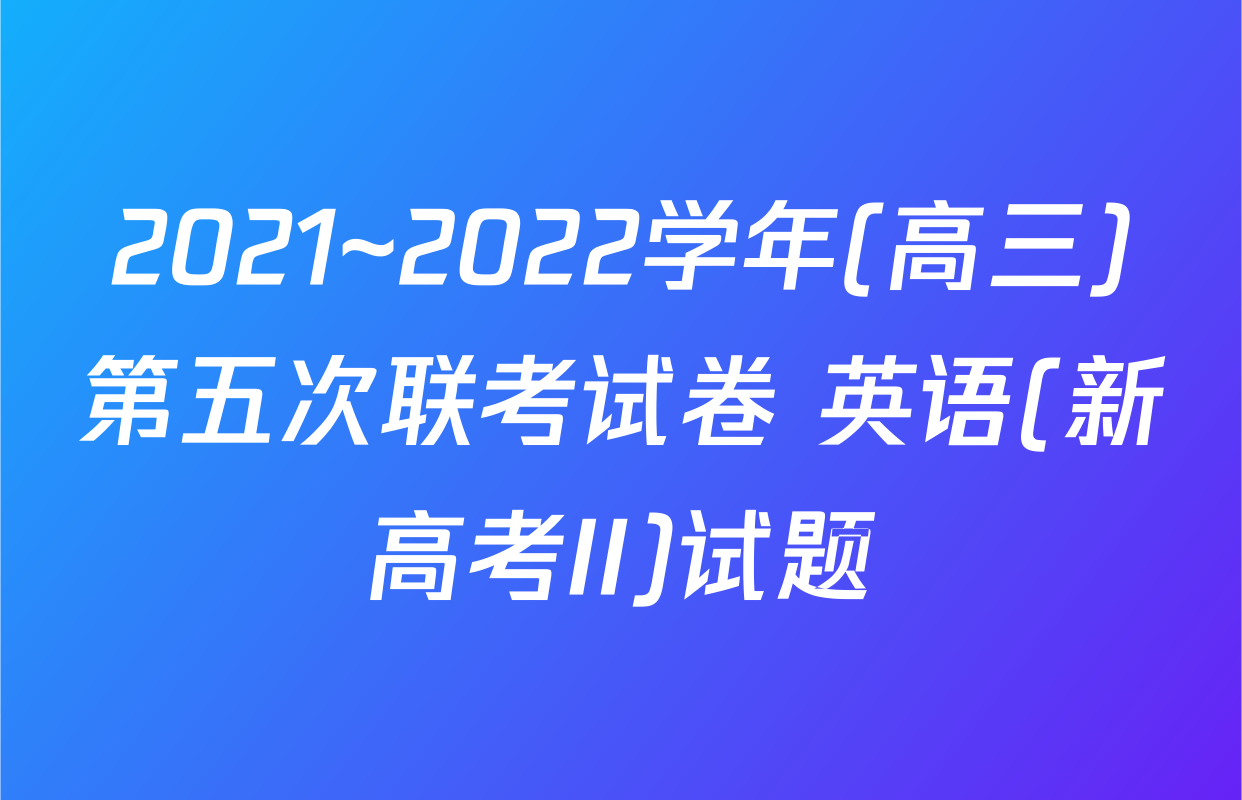 2021~2022学年(高三)第五次联考试卷 英语(新高考II)试题