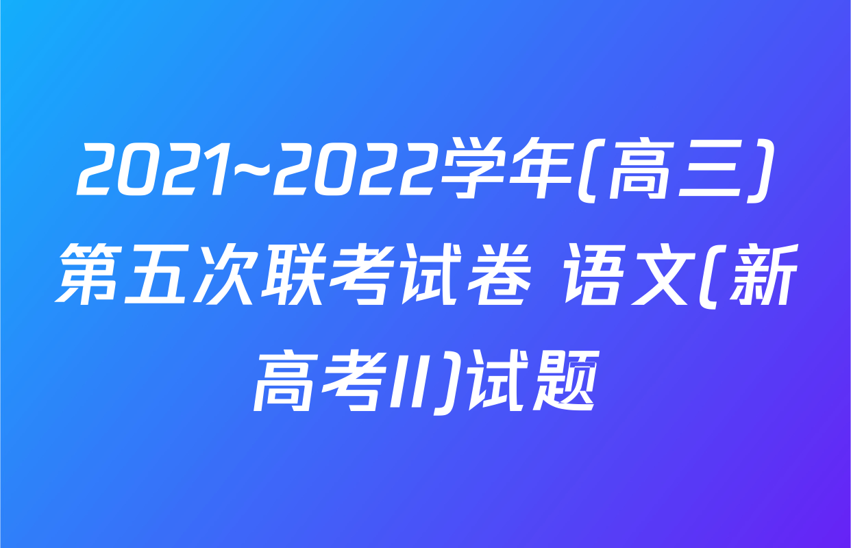 2021~2022学年(高三)第五次联考试卷 语文(新高考II)试题