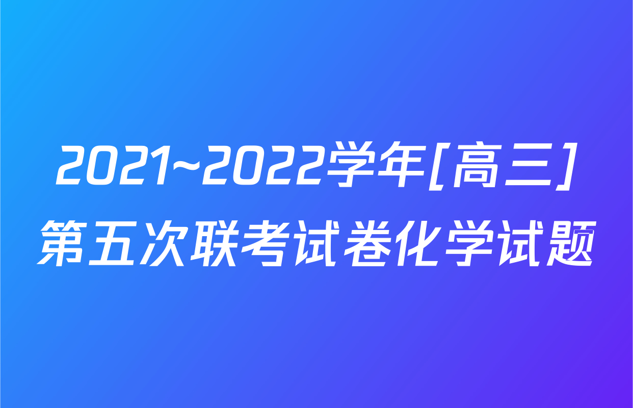 2021~2022学年[高三]第五次联考试卷化学试题