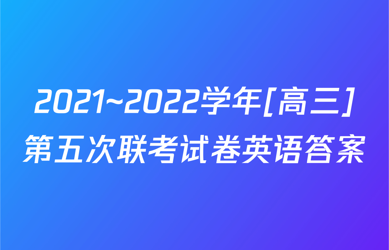 2021~2022学年[高三]第五次联考试卷英语答案