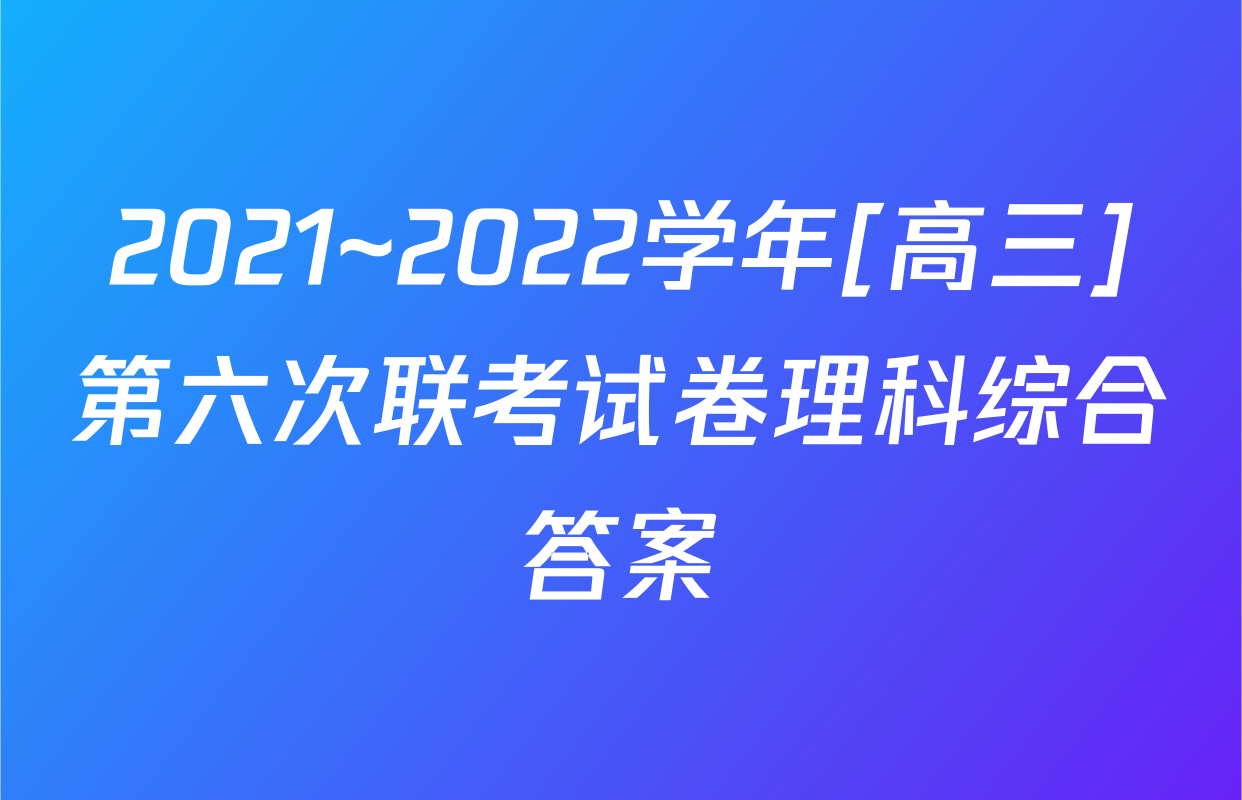 2021~2022学年[高三]第六次联考试卷理科综合答案