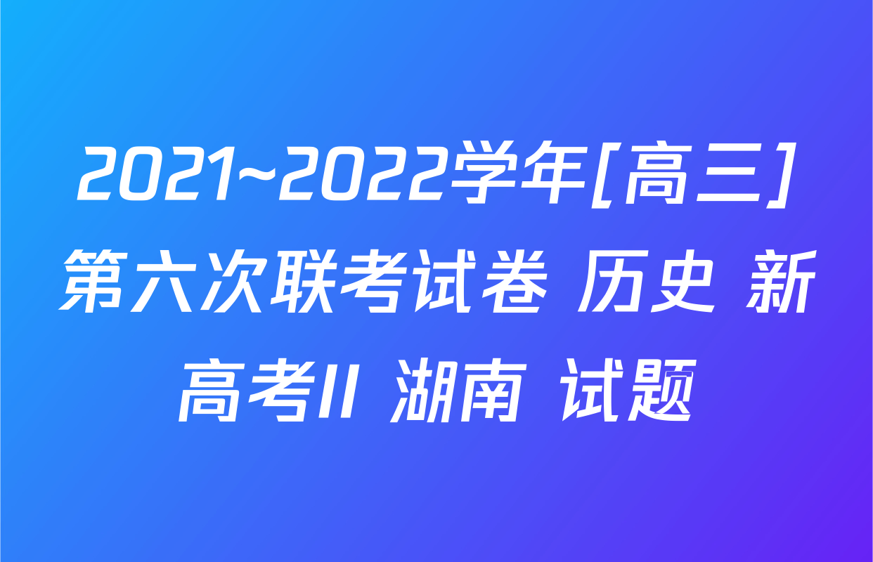 2021~2022学年[高三]第六次联考试卷 历史 新高考II 湖南 试题