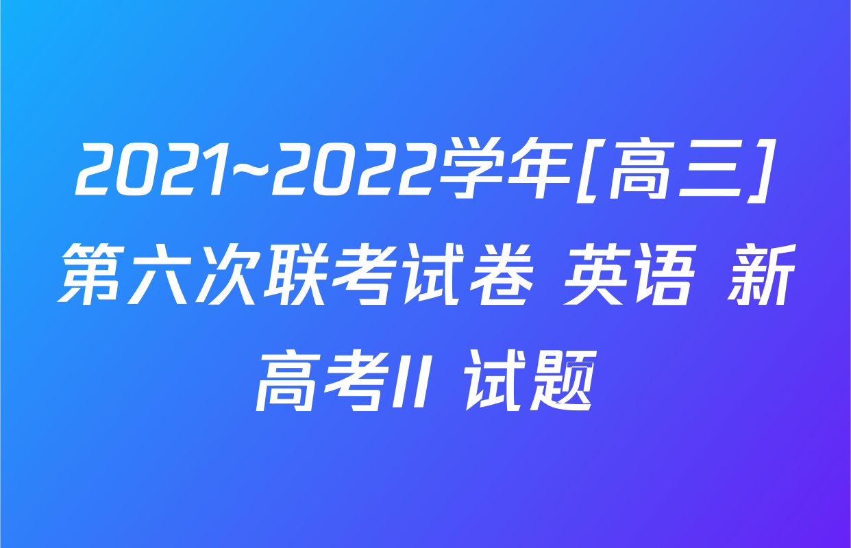 2021~2022学年[高三]第六次联考试卷 英语 新高考II 试题