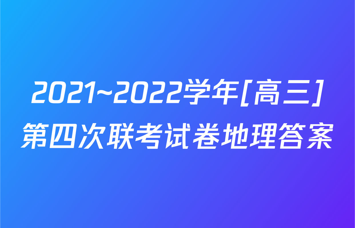 2021~2022学年[高三]第四次联考试卷地理答案