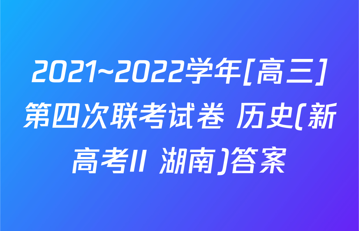 2021~2022学年[高三]第四次联考试卷 历史(新高考II 湖南)答案
