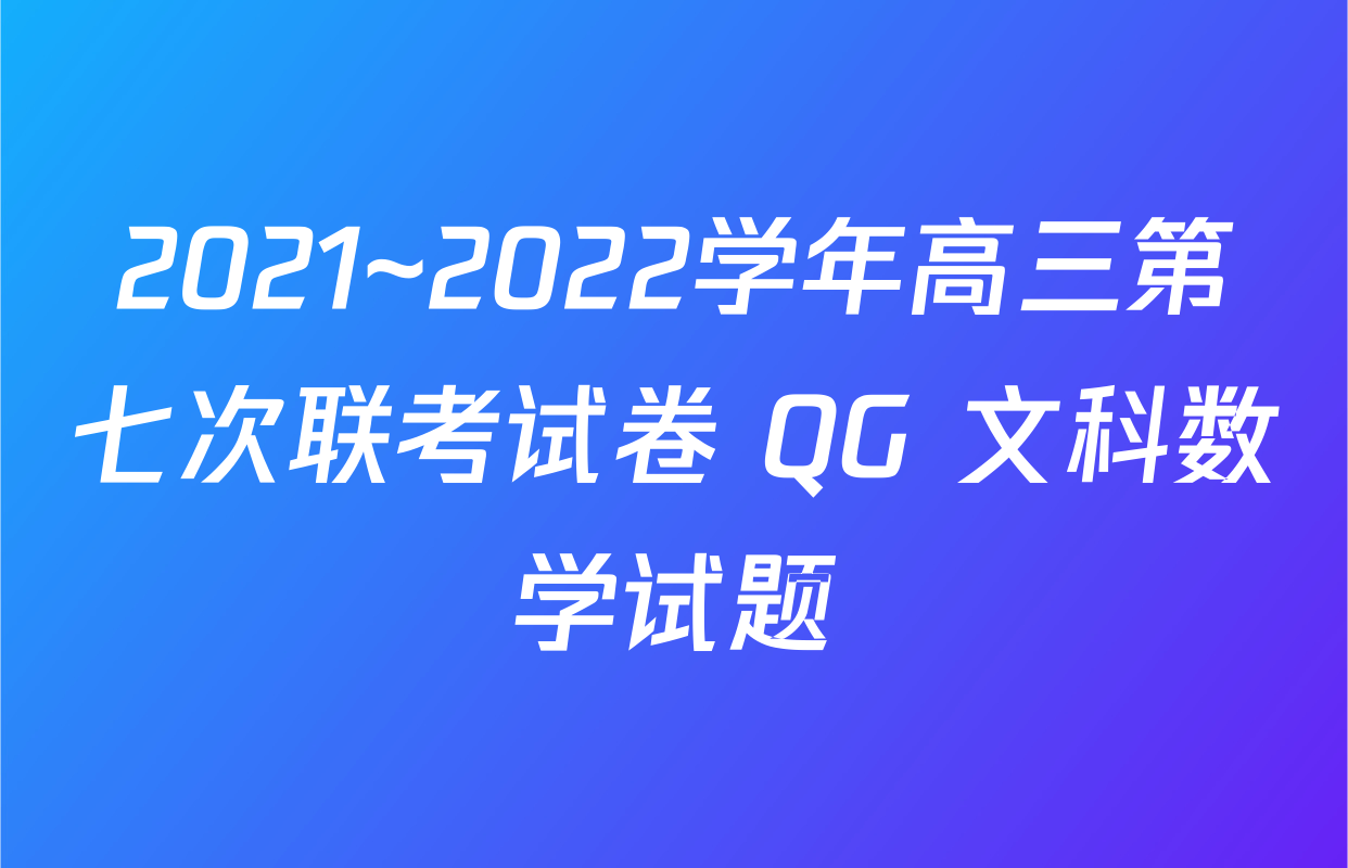 2021~2022学年高三第七次联考试卷 QG 文科数学试题