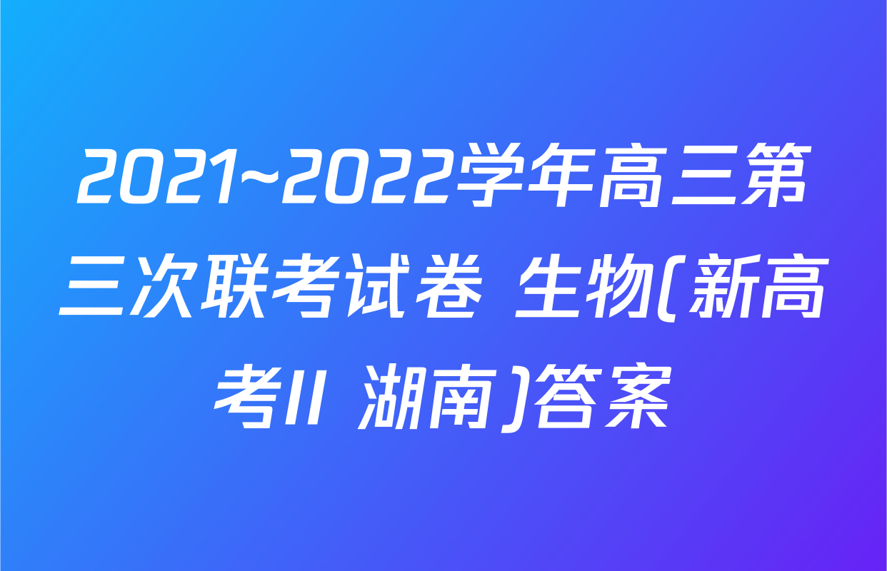 2021~2022学年高三第三次联考试卷 生物(新高考II 湖南)答案