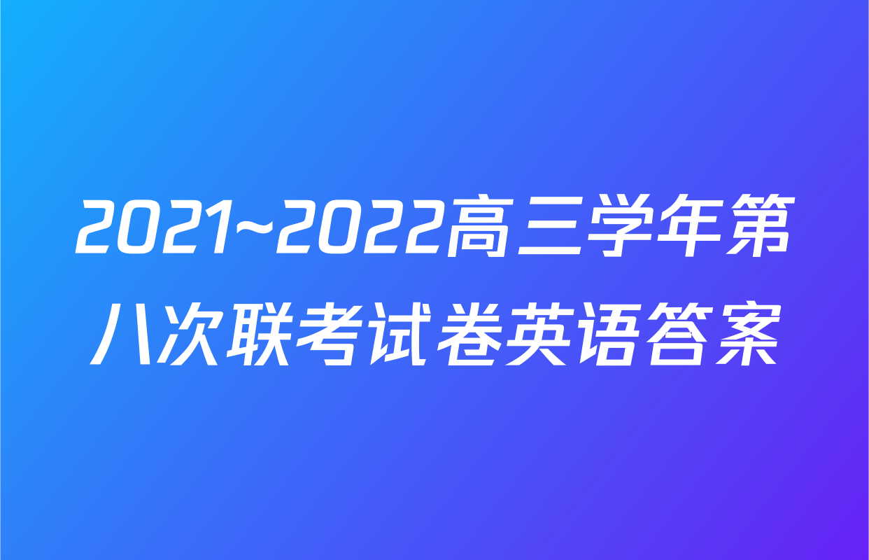 2021~2022高三学年第八次联考试卷英语答案