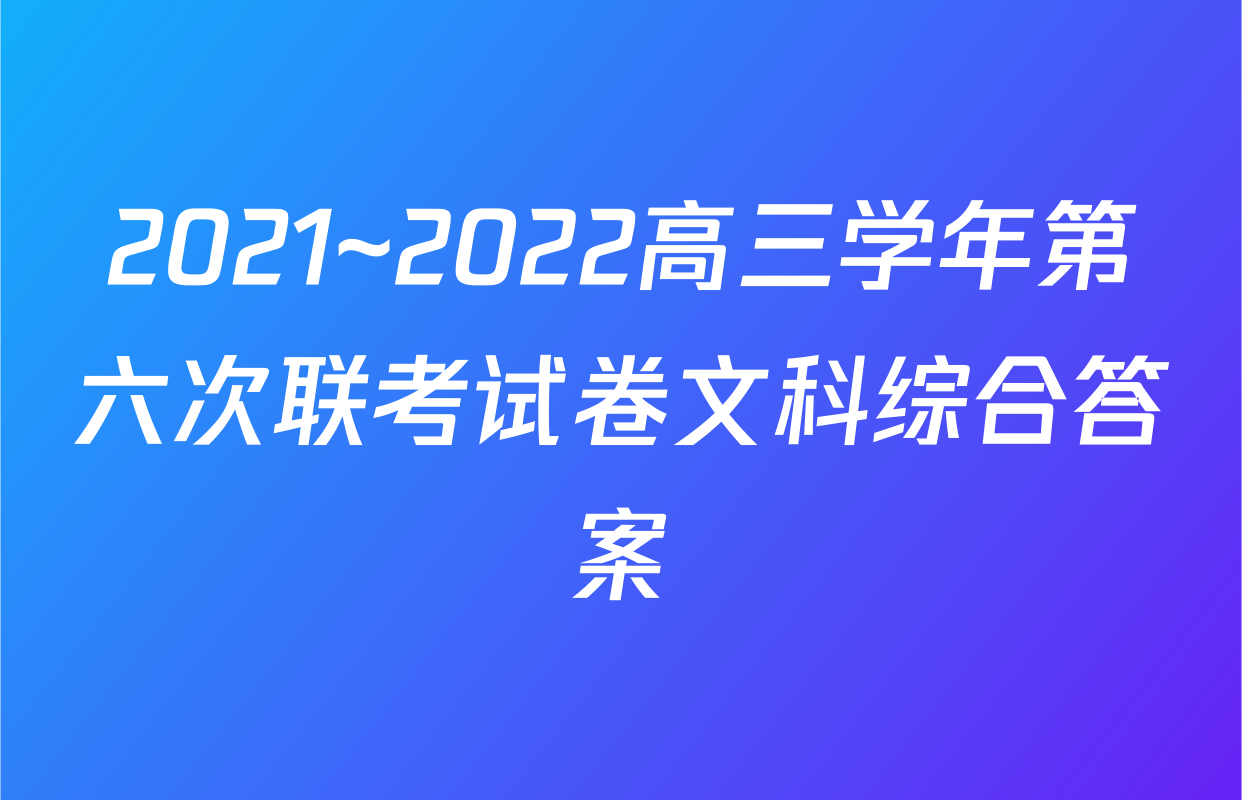 2021~2022高三学年第六次联考试卷文科综合答案