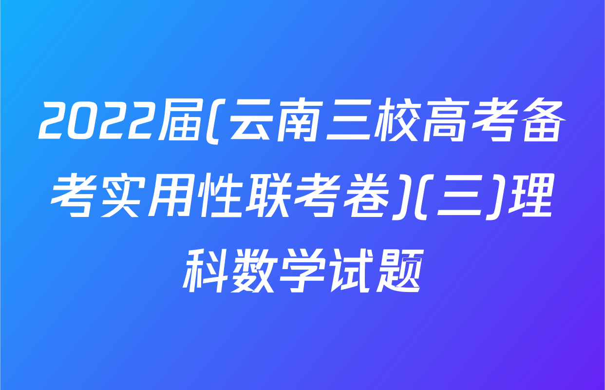 2022届(云南三校高考备考实用性联考卷)(三)理科数学试题