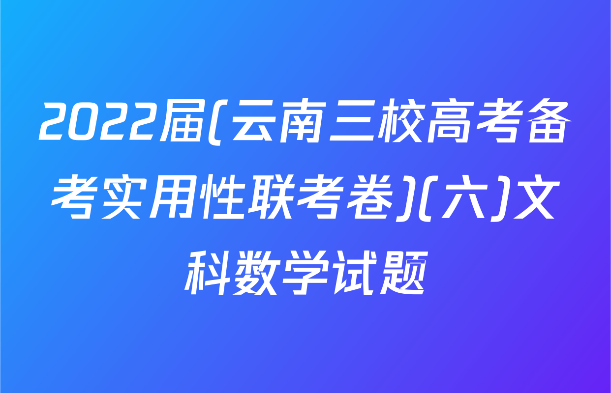 2022届(云南三校高考备考实用性联考卷)(六)文科数学试题
