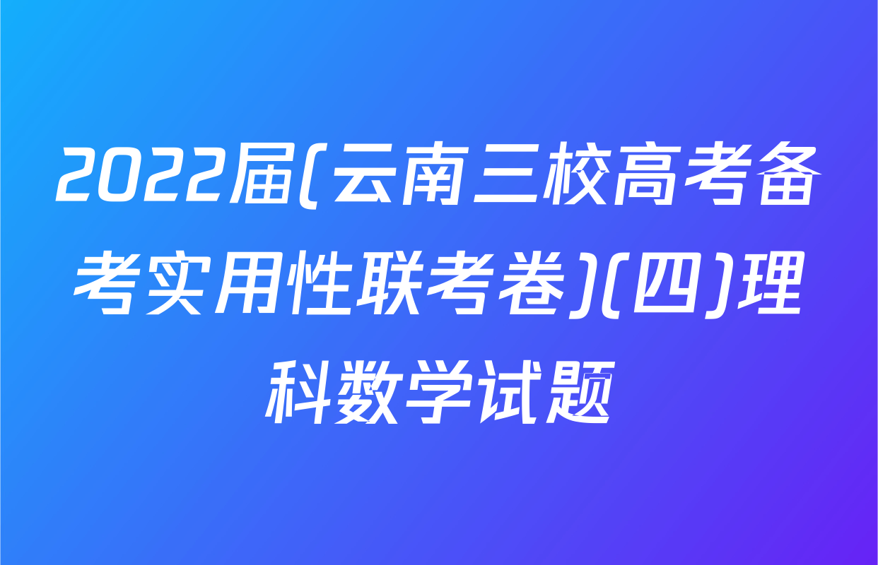 2022届(云南三校高考备考实用性联考卷)(四)理科数学试题