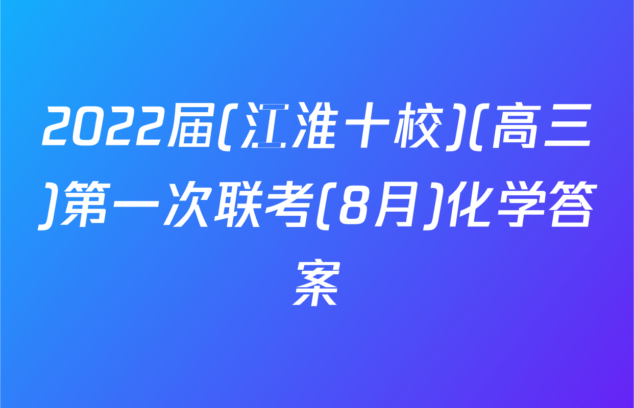2022届(江淮十校)(高三)第一次联考(8月)化学答案