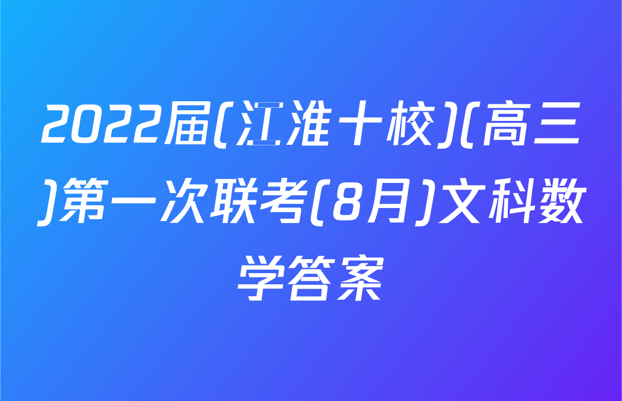 2022届(江淮十校)(高三)第一次联考(8月)文科数学答案