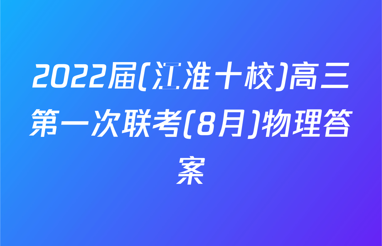 2022届(江淮十校)高三第一次联考(8月)物理答案