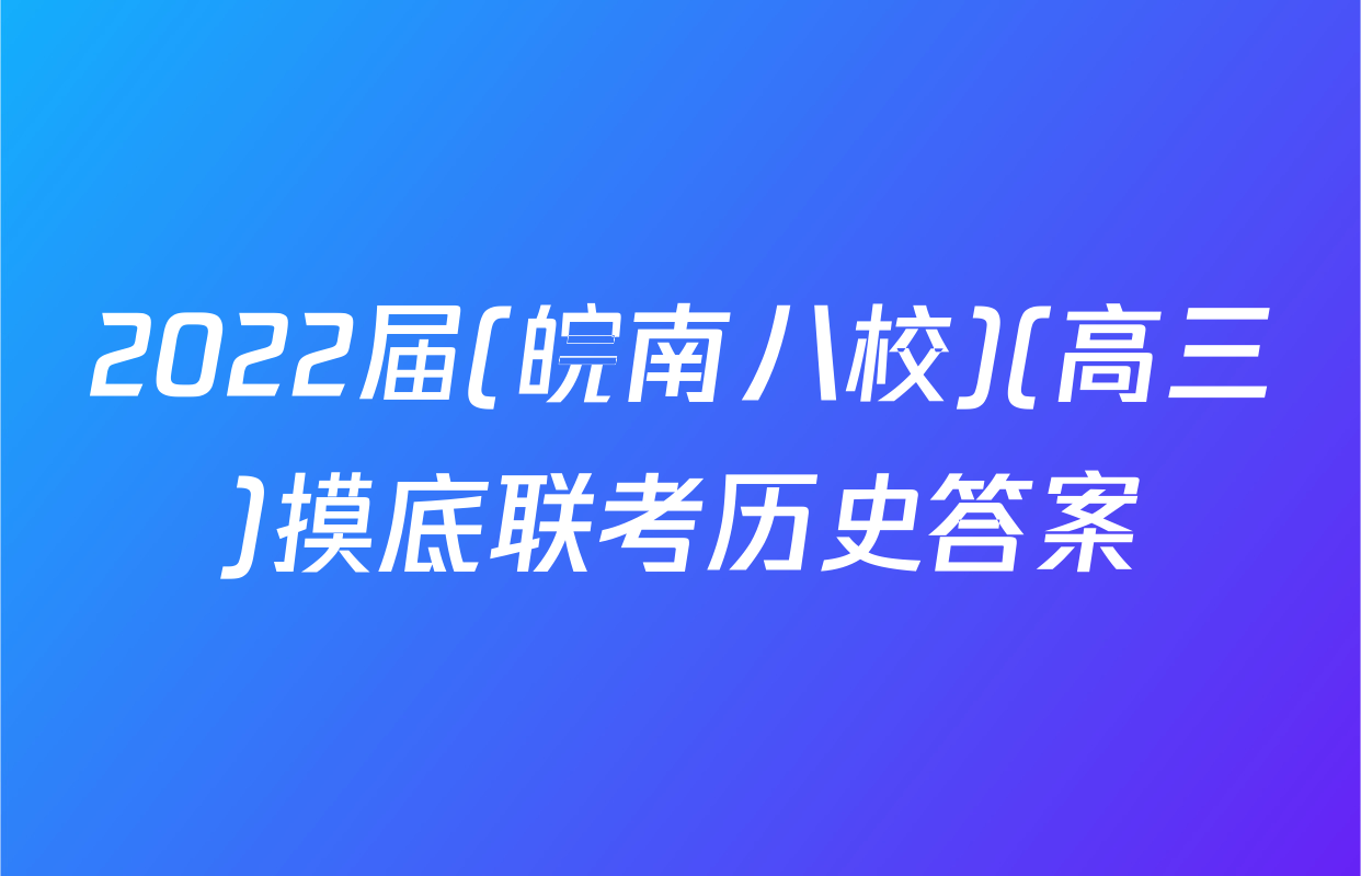 2022届(皖南八校)(高三)摸底联考历史答案