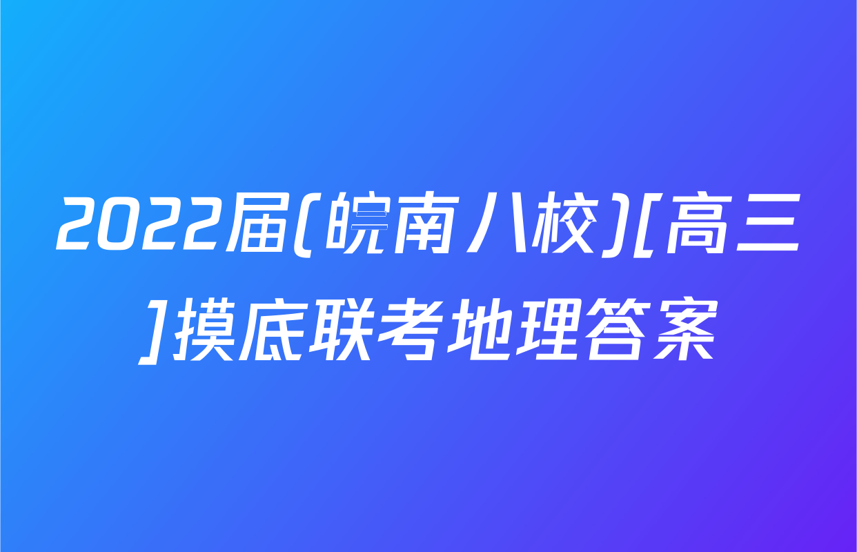 2022届(皖南八校)[高三]摸底联考地理答案
