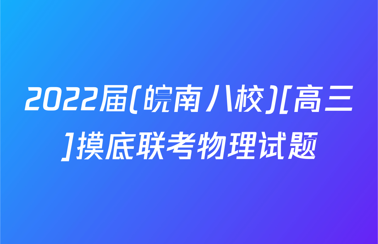 2022届(皖南八校)[高三]摸底联考物理试题