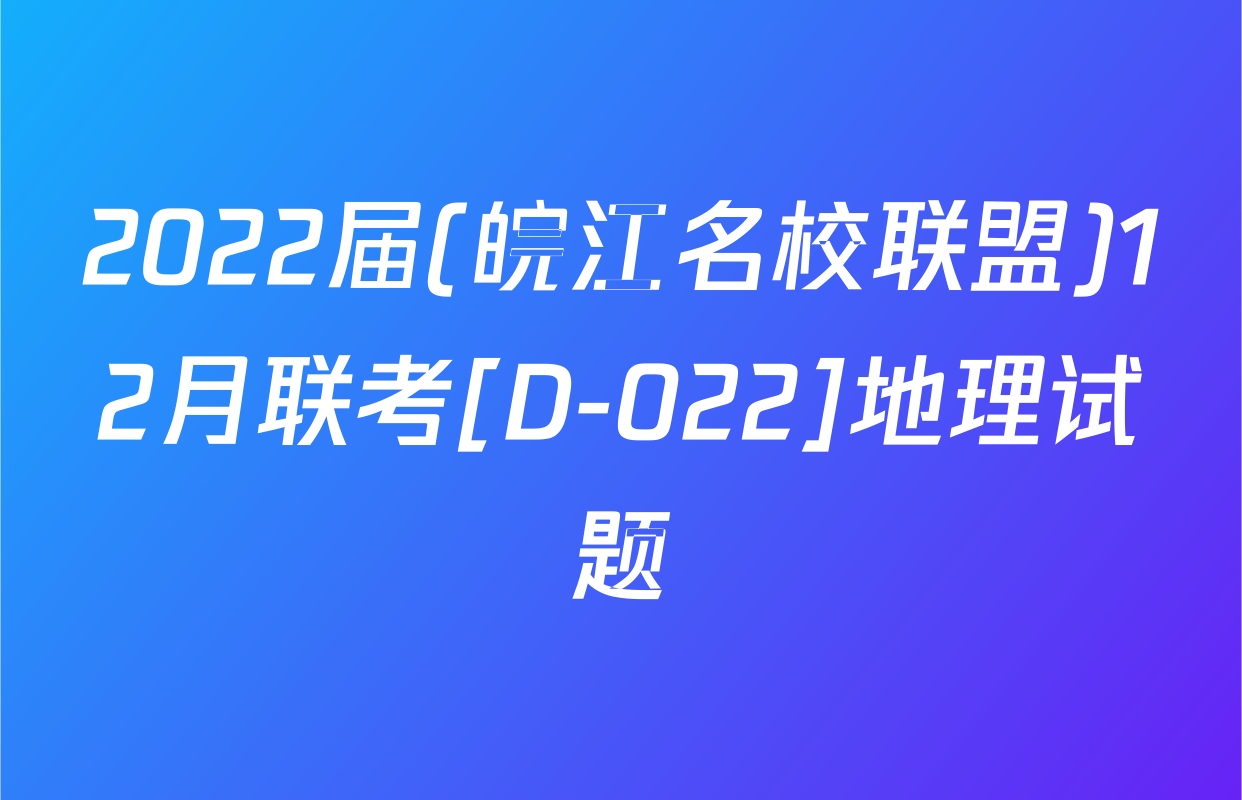 2022届(皖江名校联盟)12月联考[D-022]地理试题