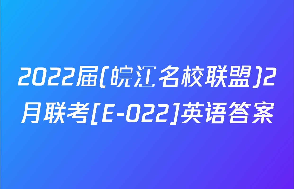 2022届(皖江名校联盟)2月联考[E-022]英语答案