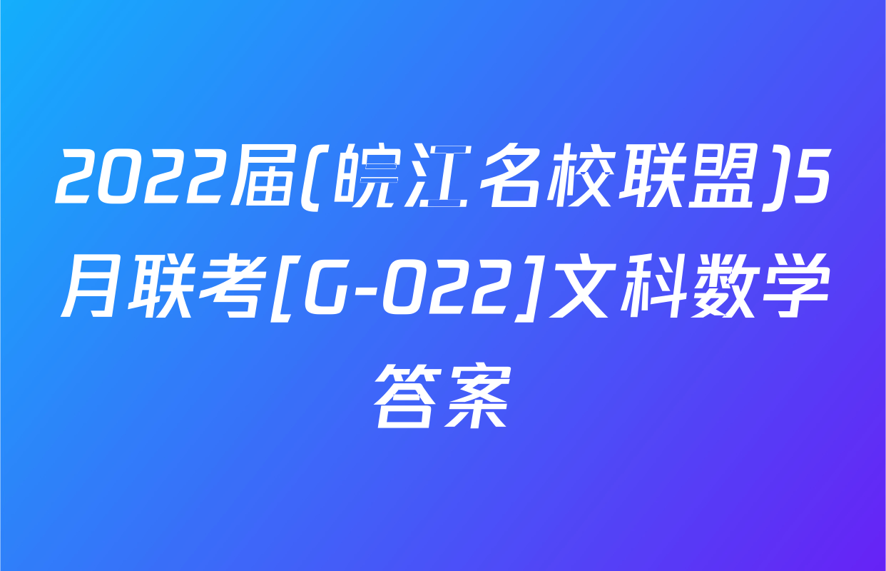 2022届(皖江名校联盟)5月联考[G-022]文科数学答案