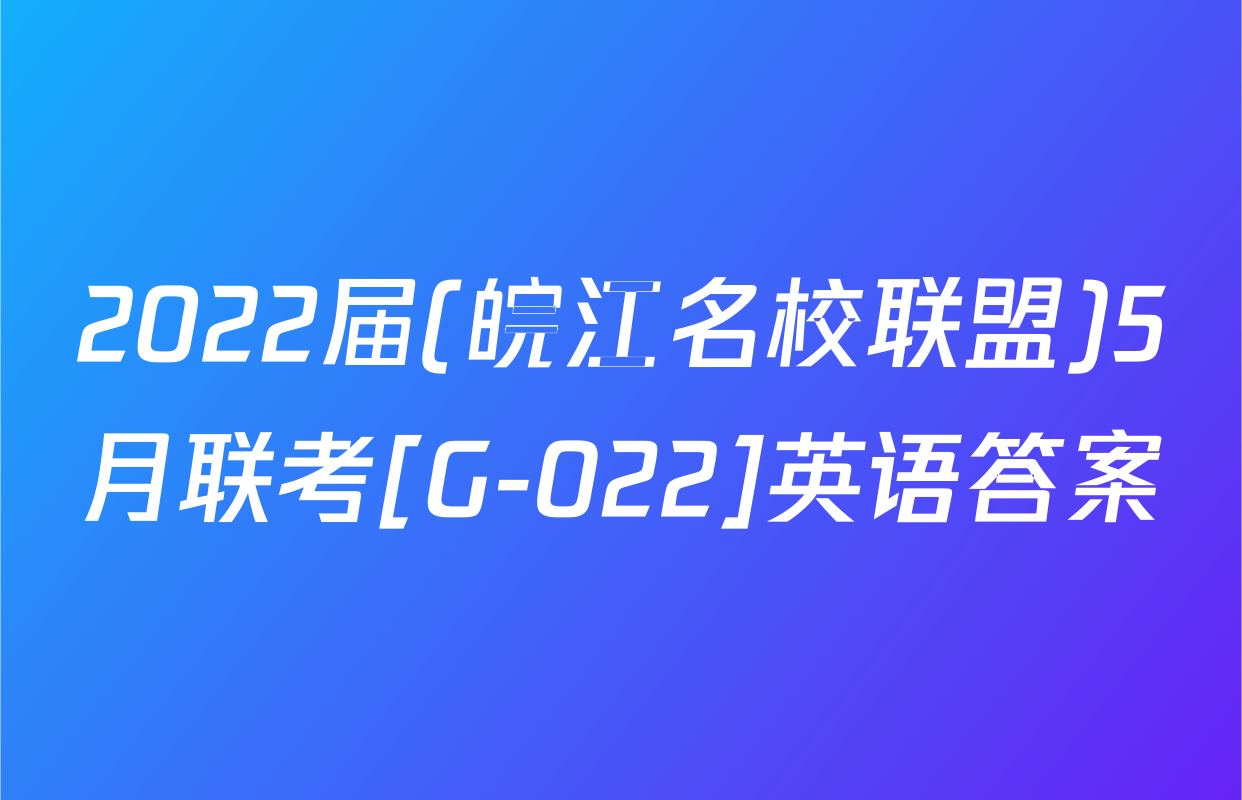 2022届(皖江名校联盟)5月联考[G-022]英语答案