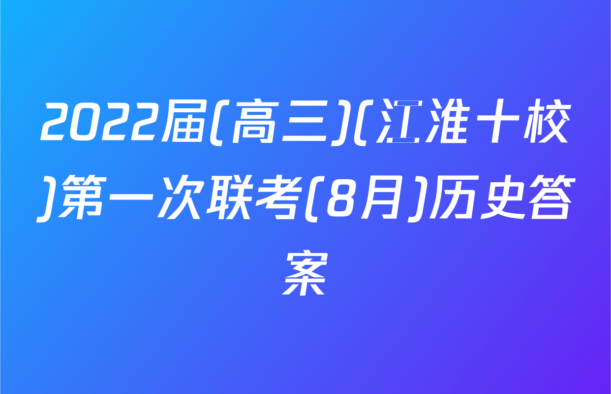 2022届(高三)(江淮十校)第一次联考(8月)历史答案
