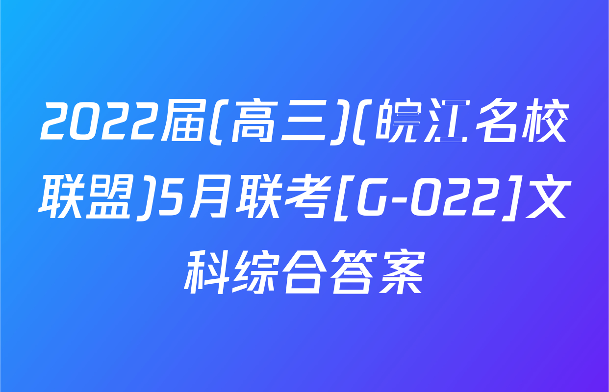 2022届(高三)(皖江名校联盟)5月联考[G-022]文科综合答案