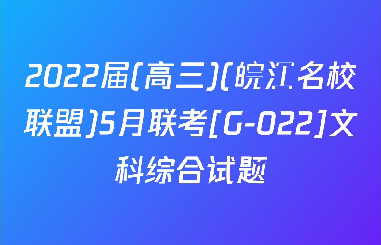 2022届(高三)(皖江名校联盟)5月联考[G-022]文科综合试题