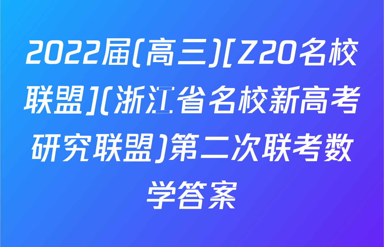 2022届(高三)[Z20名校联盟](浙江省名校新高考研究联盟)第二次联考数学答案