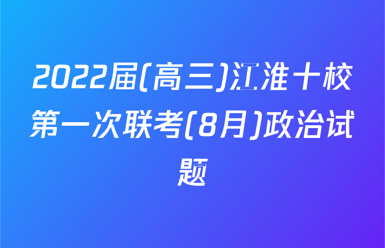 2022届(高三)江淮十校第一次联考(8月)政治试题