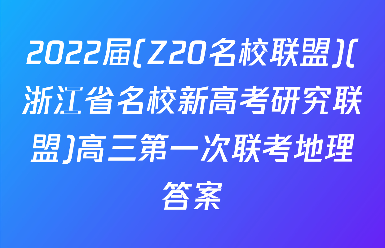 2022届(Z20名校联盟)(浙江省名校新高考研究联盟)高三第一次联考地理答案