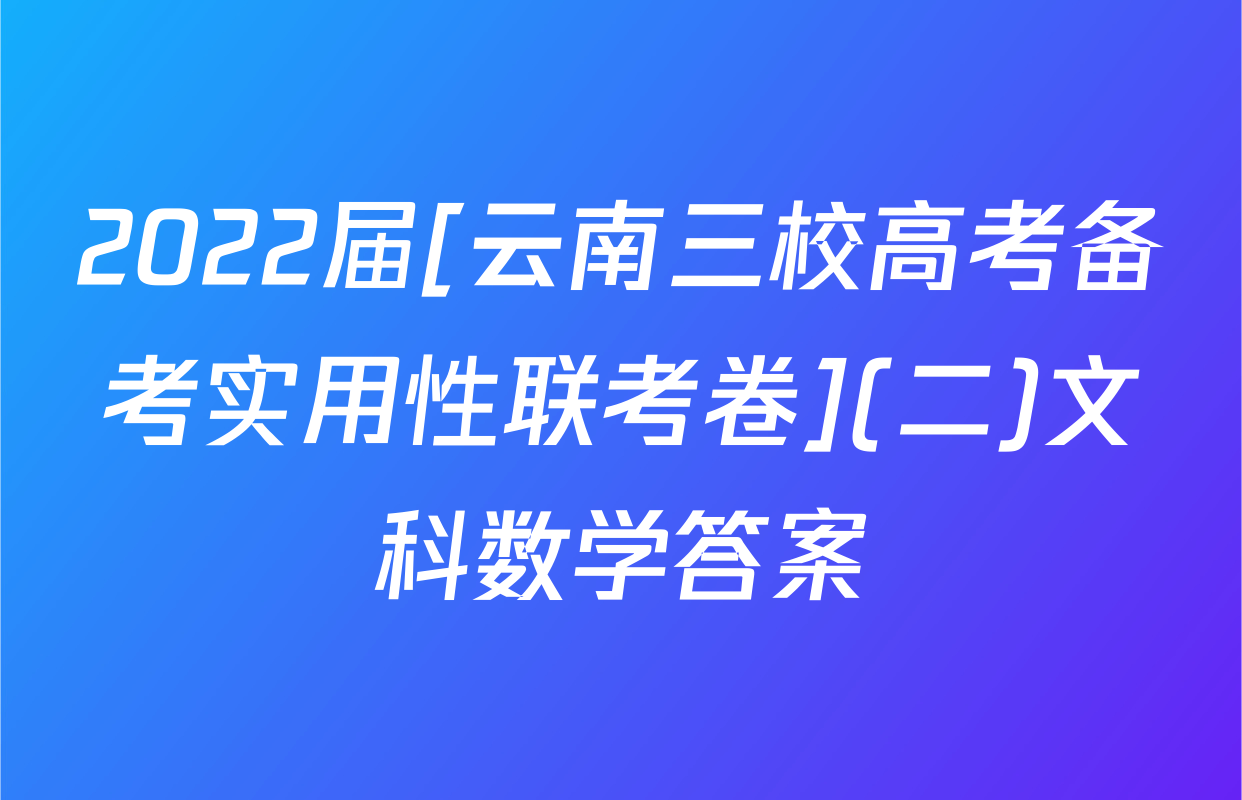 2022届[云南三校高考备考实用性联考卷](二)文科数学答案