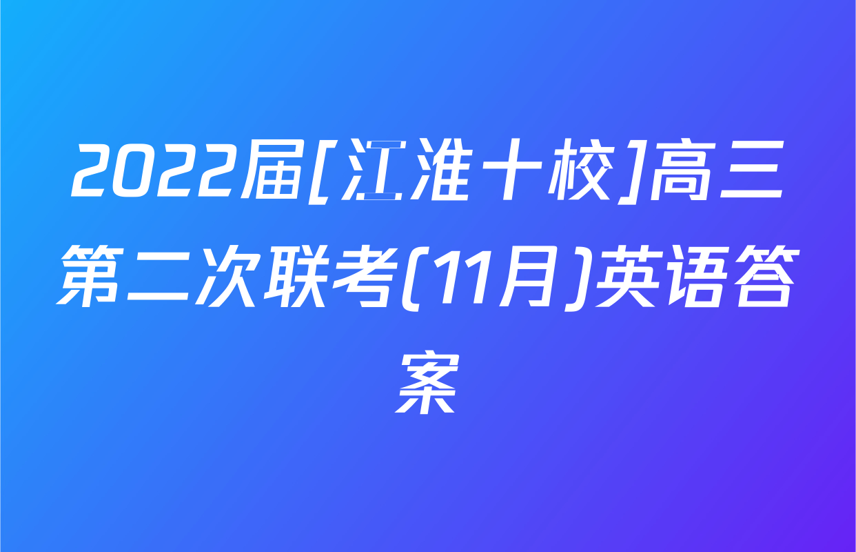 2022届[江淮十校]高三第二次联考(11月)英语答案