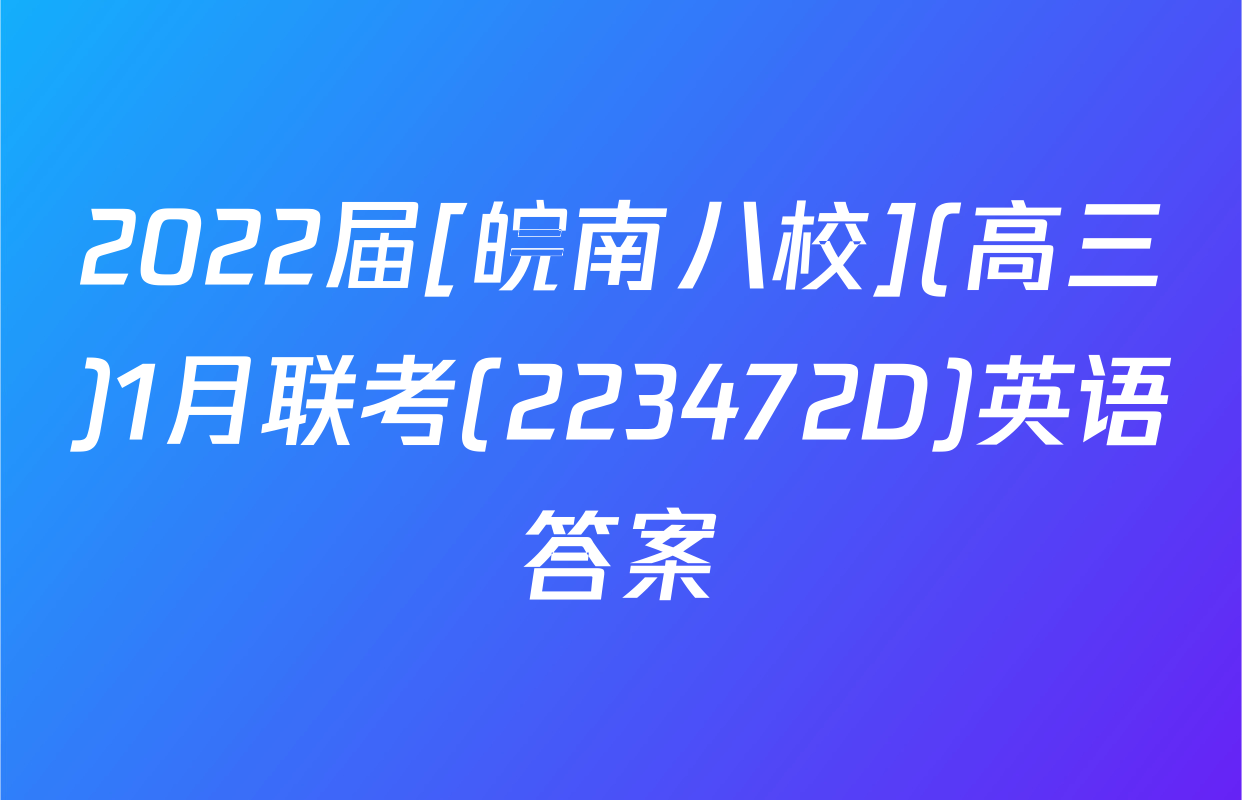 2022届[皖南八校](高三)1月联考(223472D)英语答案